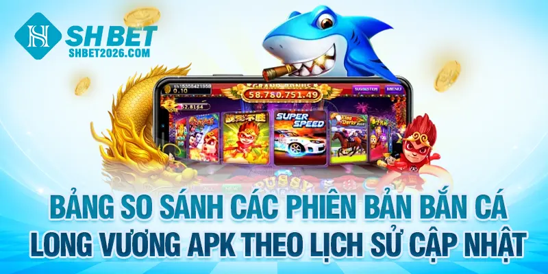 Bảng so sánh các phiên bản bắn cá Long Vương APK theo lịch sử cập nhật