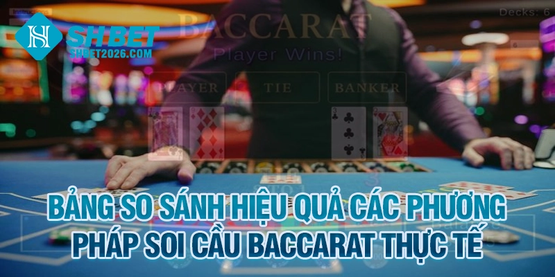 Bảng so sánh hiệu quả các phương pháp soi cầu Baccarat thực tế