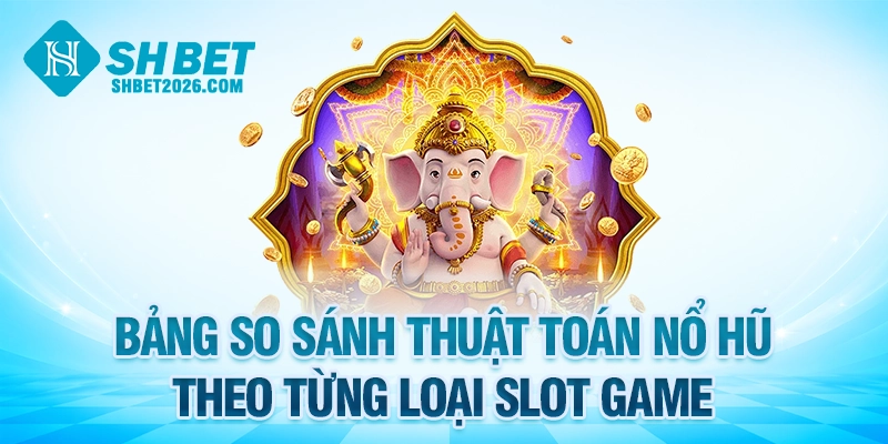 Bảng so sánh thuật toán nổ hũ theo từng loại slot game