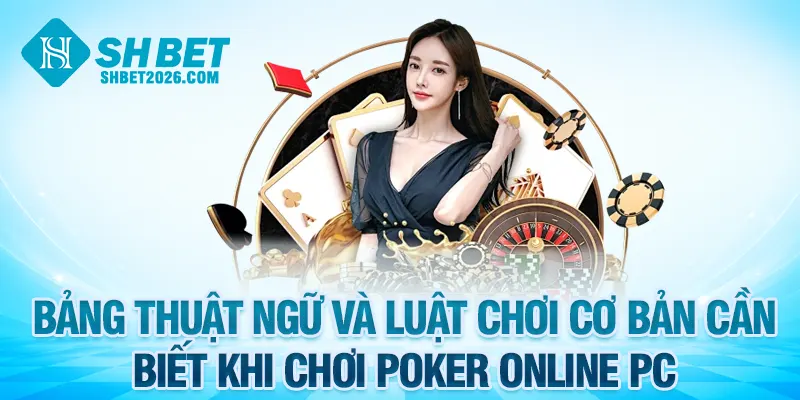 Bảng thuật ngữ và luật chơi cơ bản cần biết khi chơi poker online PC