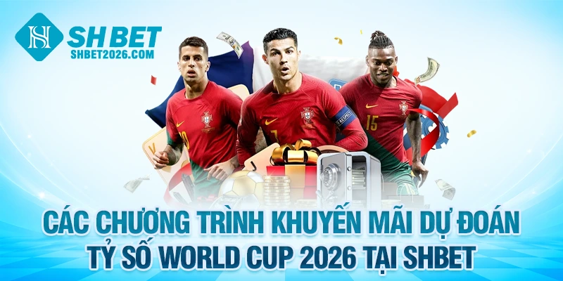Các chương trình khuyến mãi dự đoán tỷ số World Cup 2026 tại SHBET