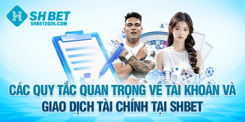 Các quy tắc quan trọng về tài khoản và giao dịch tài chính tại SHBET