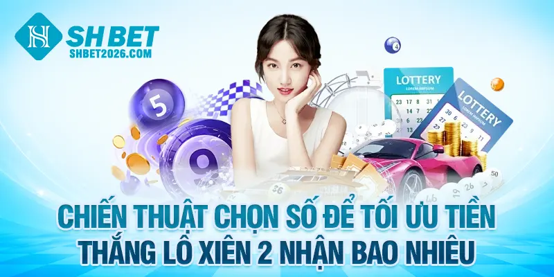 Chiến thuật chọn số để tối ưu tiền thắng lô xiên 2 nhận bao nhiêu