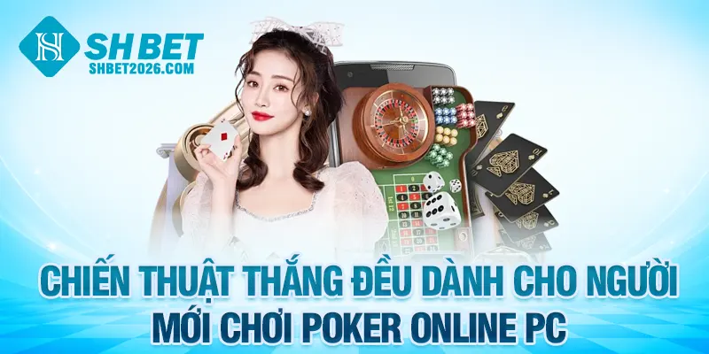 Chiến thuật thắng đều dành cho người mới chơi poker online PC