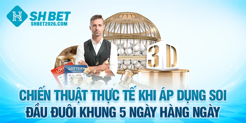 Chiến thuật thực tế khi áp dụng soi đầu đuôi khung 5 ngày hàng ngày