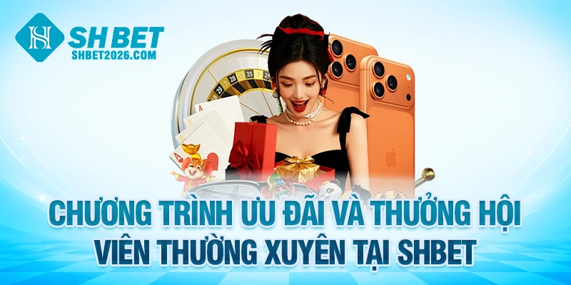 Chương trình ưu đãi và thưởng hội viên thường xuyên tại SHBET