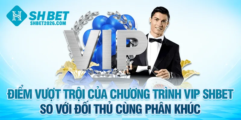 Điểm vượt trội của chương trình VIP SHBET so với đối thủ cùng phân khúc