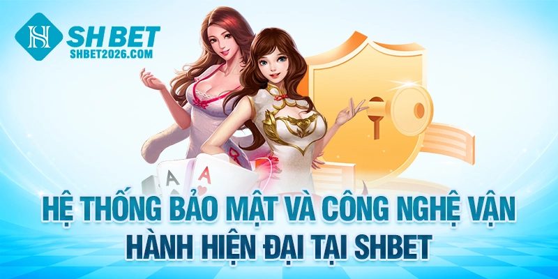 Hệ thống bảo mật và công nghệ vận hành hiện đại tại SHBET