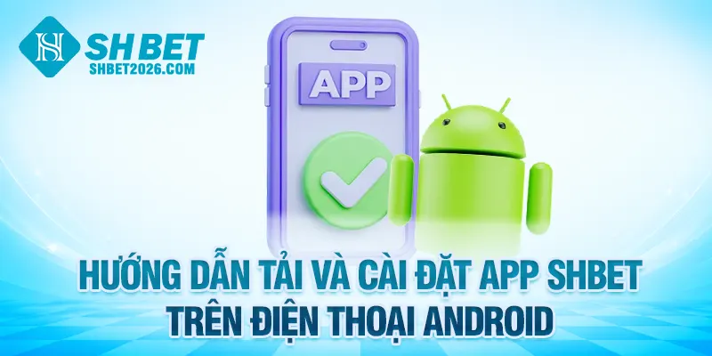 Hướng dẫn tải và cài đặt app SHBET trên điện thoại Android