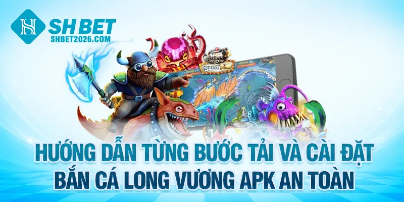 Hướng dẫn từng bước tải và cài đặt bắn cá Long Vương APK mới nhất