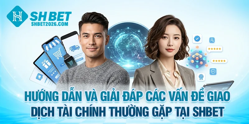 FAQ SHBET giải đáp các vấn đề giao dịch tài chính thường gặp nhất