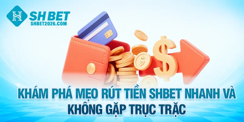 Khám phá mẹo rút tiền SHBET nhanh và không gặp trục trặc
