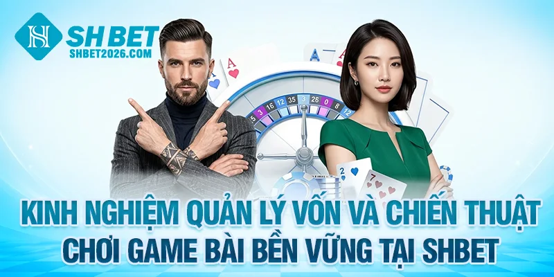 Kinh nghiệm quản lý vốn và chiến thuật chơi game bài SHBET bền vốn