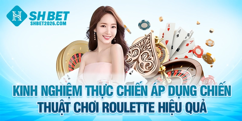 Kinh nghiệm thực chiến áp dụng chiến thuật chơi Roulette hiệu quả