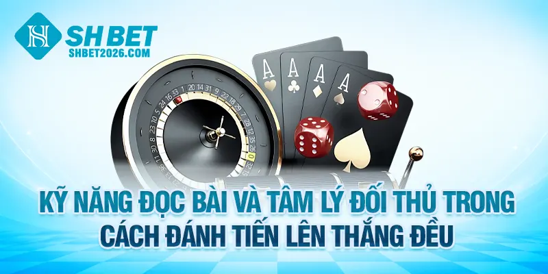 Kỹ năng đọc bài và tâm lý đối thủ trong cách đánh tiến lên thắng đều