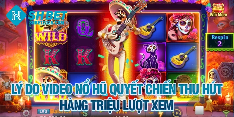Lý do video nổ hũ Quyết Chiến thu hút hàng triệu lượt xem