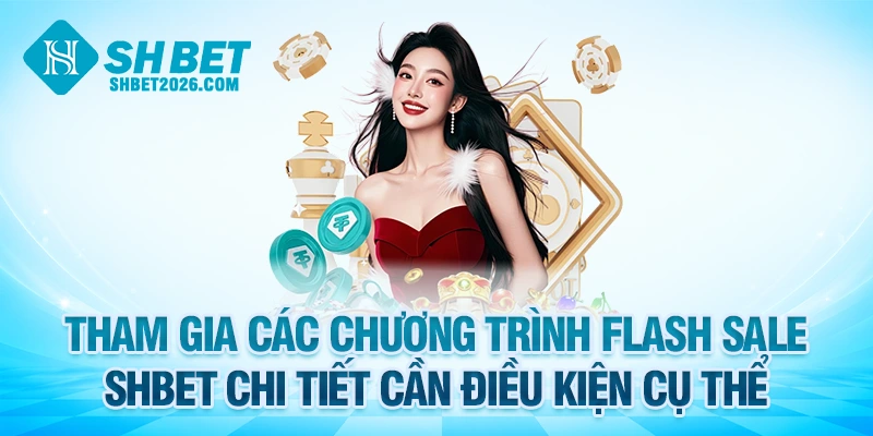 Tham gia các chương trình flash sale SHBET chi tiết cần điều kiện cụ thể