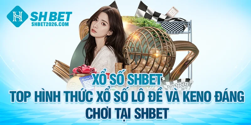 Top hình thức xổ số lô đề và keno đáng chơi tại SHBET